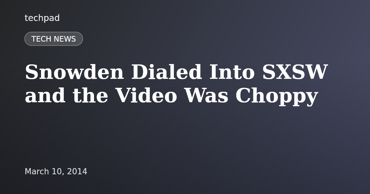 Snowden Dialed Into SXSW and the Video Was Choppy