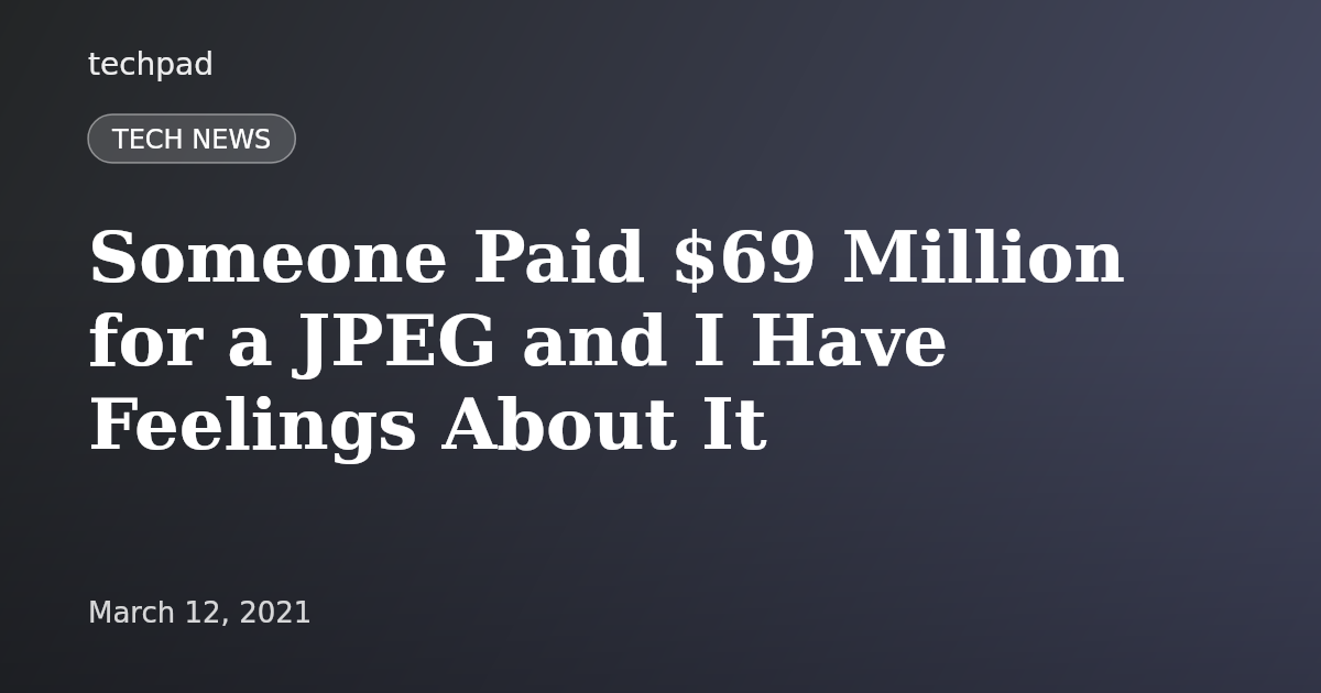 Someone Paid $69 Million for a JPEG and I Have Feelings About It