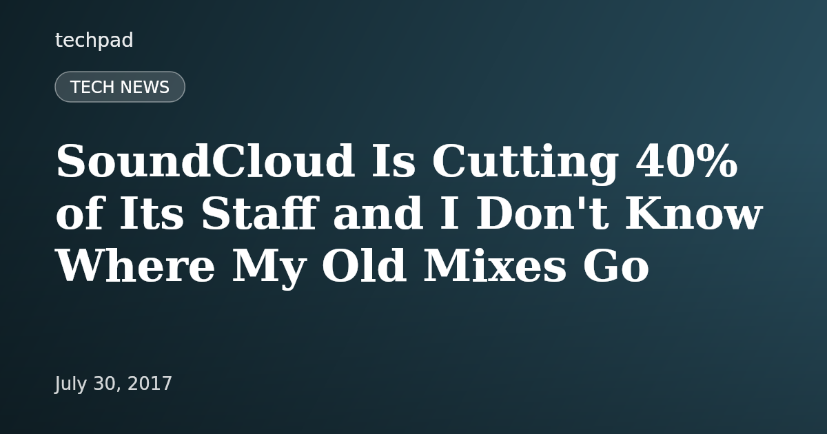 SoundCloud Is Cutting 40% of Its Staff and I Don't Know Where My Old Mixes Go