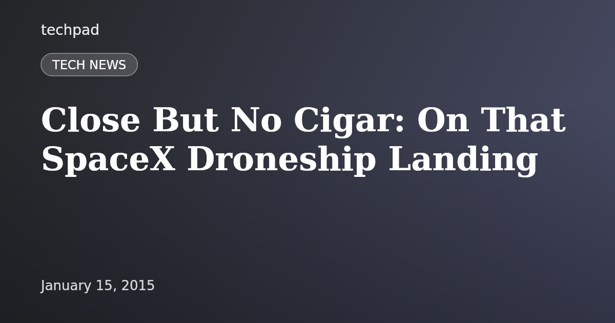 Close But No Cigar: On That SpaceX Droneship Landing