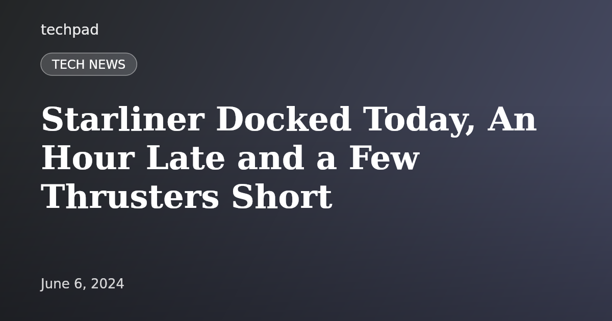 Starliner Docked Today, An Hour Late and a Few Thrusters Short