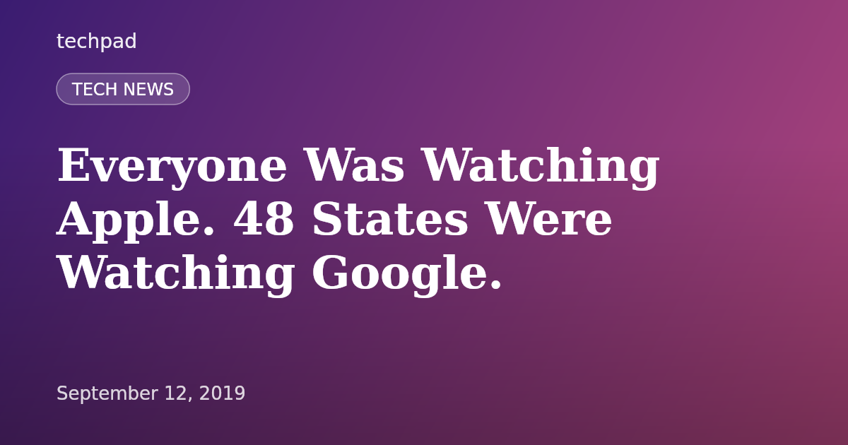 Everyone Was Watching Apple. 48 States Were Watching Google.