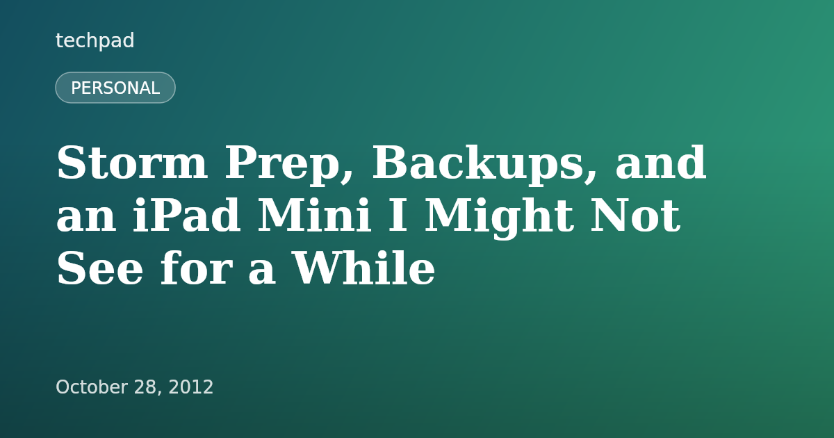 Storm Prep, Backups, and an iPad Mini I Might Not See for a While