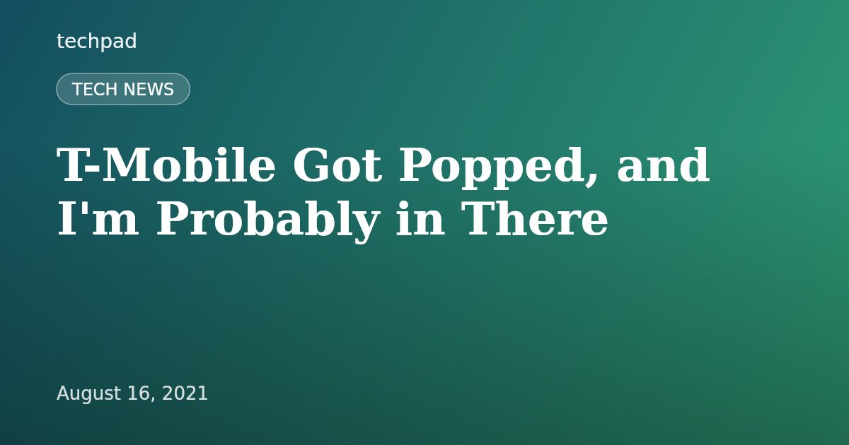 T-Mobile Got Popped, and I'm Probably in There