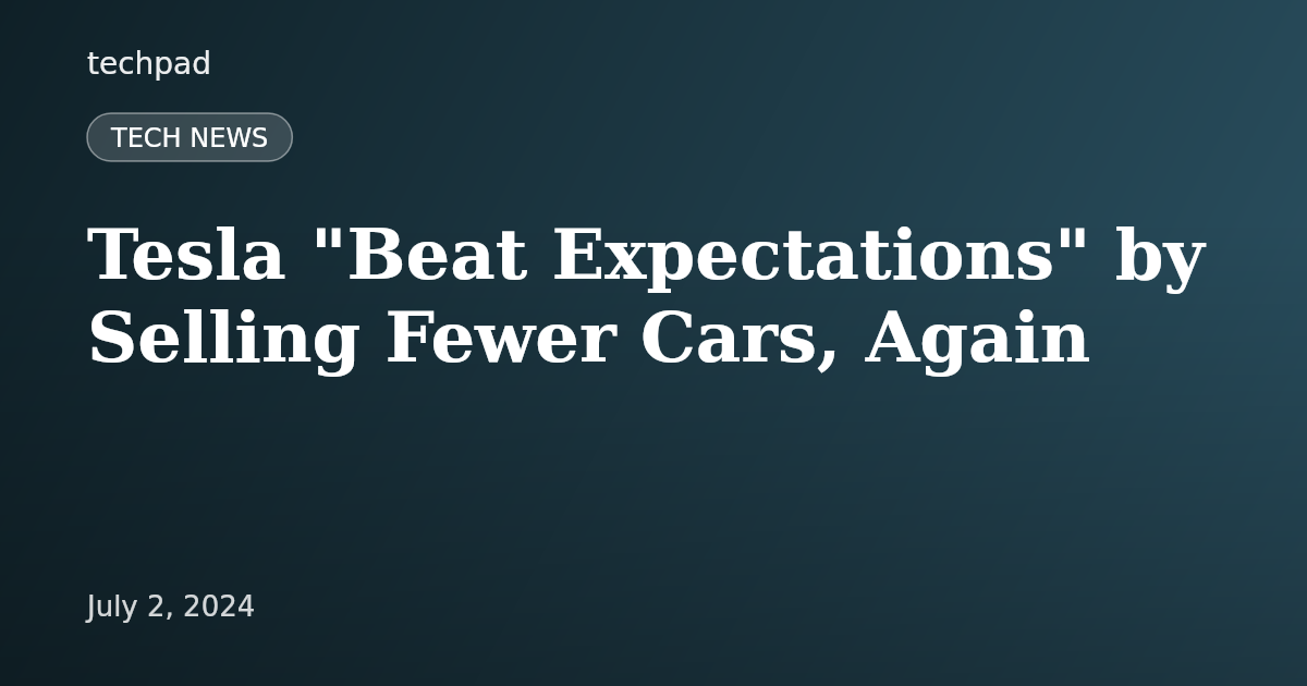Tesla "Beat Expectations" by Selling Fewer Cars, Again
