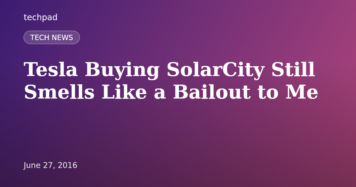 Tesla Buying SolarCity Still Smells Like a Bailout to Me