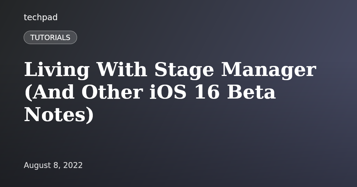 Living With Stage Manager (And Other iOS 16 Beta Notes)
