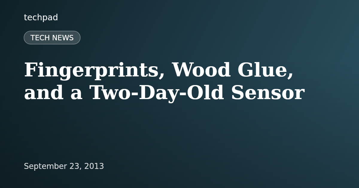 Fingerprints, Wood Glue, and a Two-Day-Old Sensor