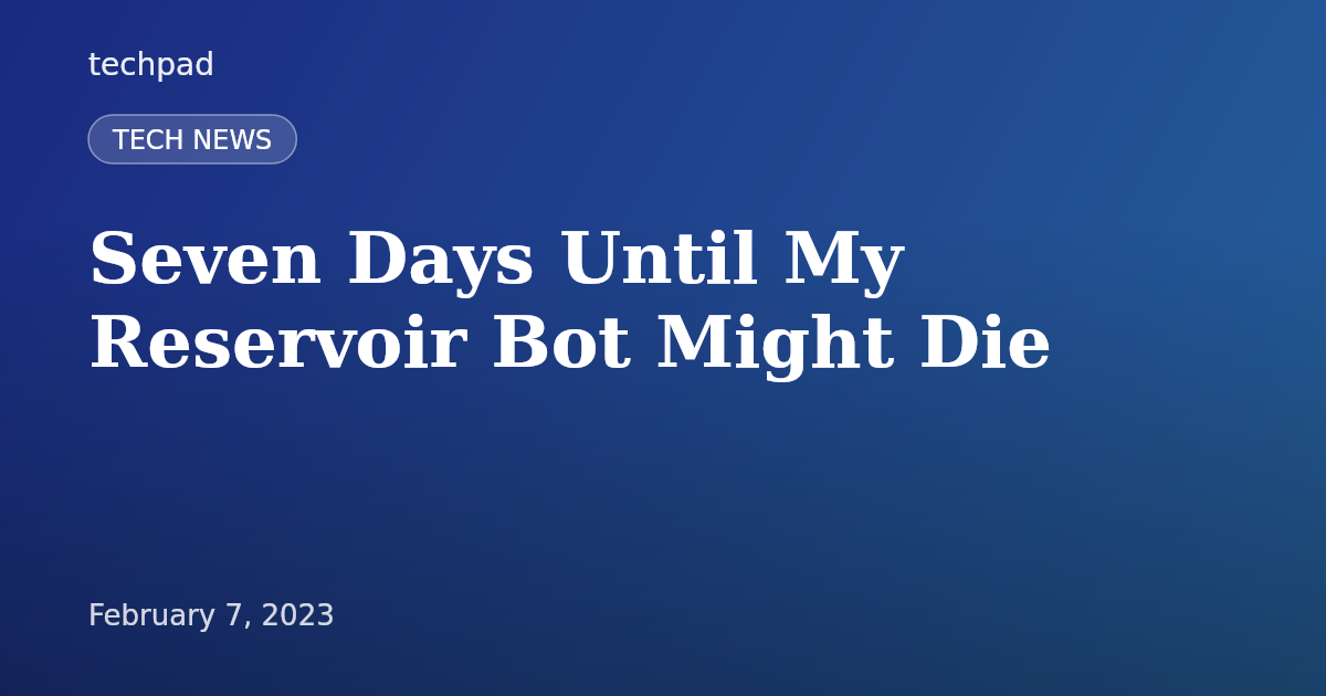 Seven Days Until My Reservoir Bot Might Die