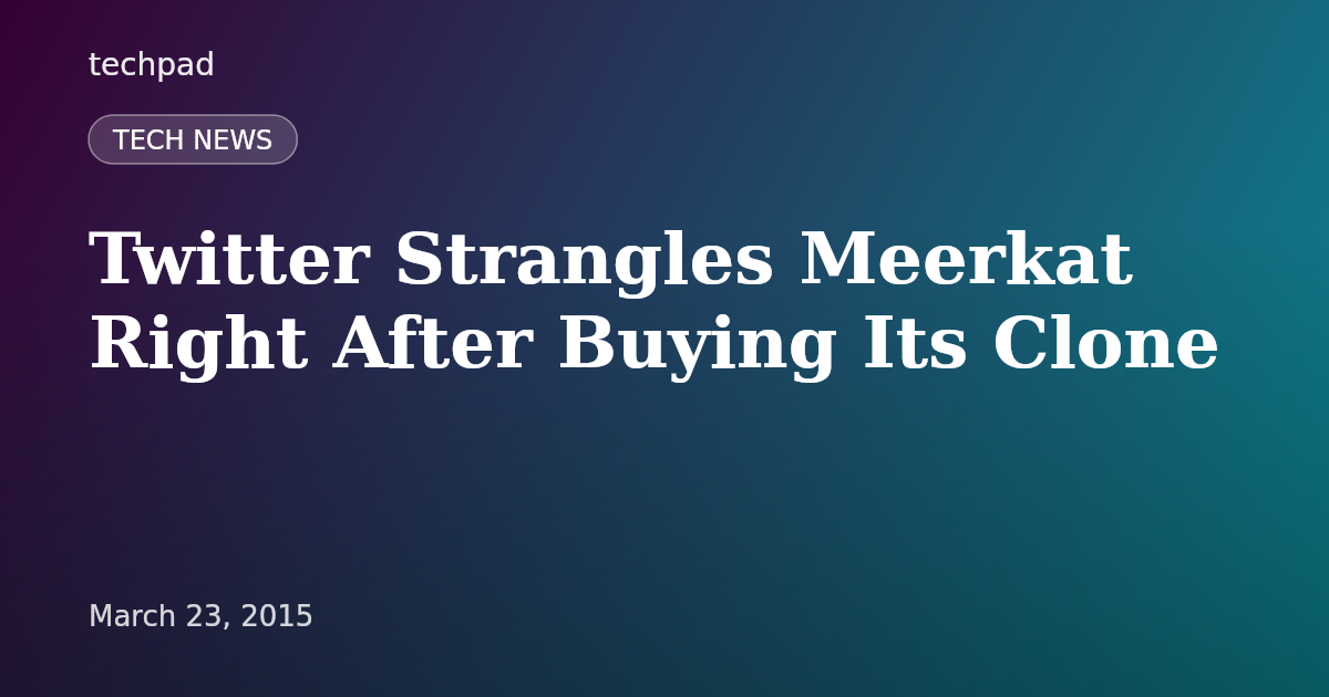 Twitter Strangles Meerkat Right After Buying Its Clone