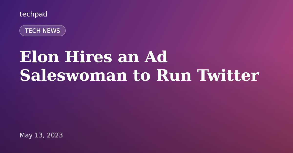 Elon Hires an Ad Saleswoman to Run Twitter