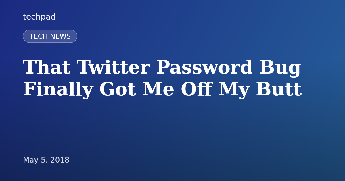That Twitter Password Bug Finally Got Me Off My Butt