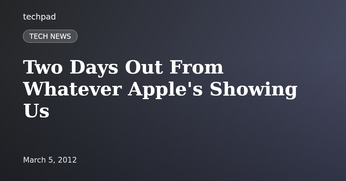 Two Days Out From Whatever Apple's Showing Us
