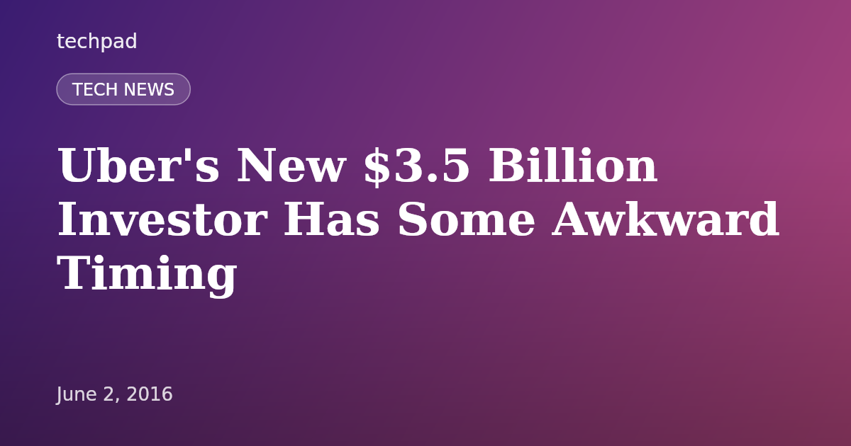 Uber's New $3.5 Billion Investor Has Some Awkward Timing
