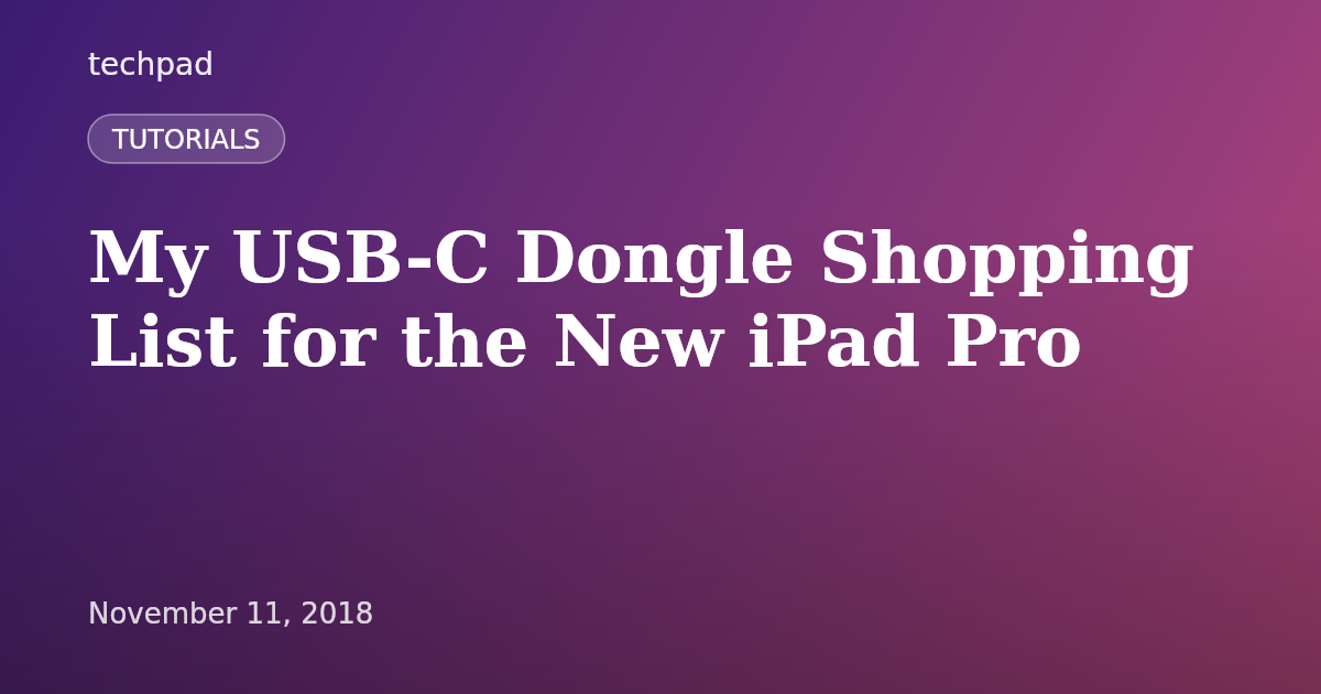 My USB-C Dongle Shopping List for the New iPad Pro