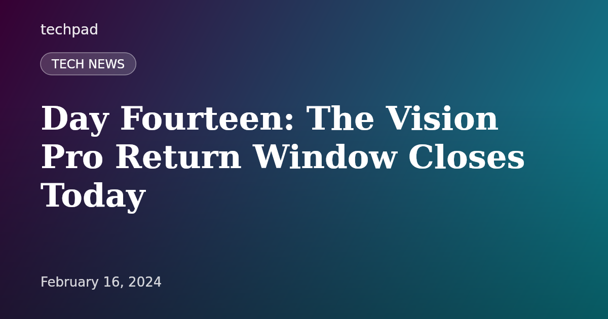Day Fourteen: The Vision Pro Return Window Closes Today