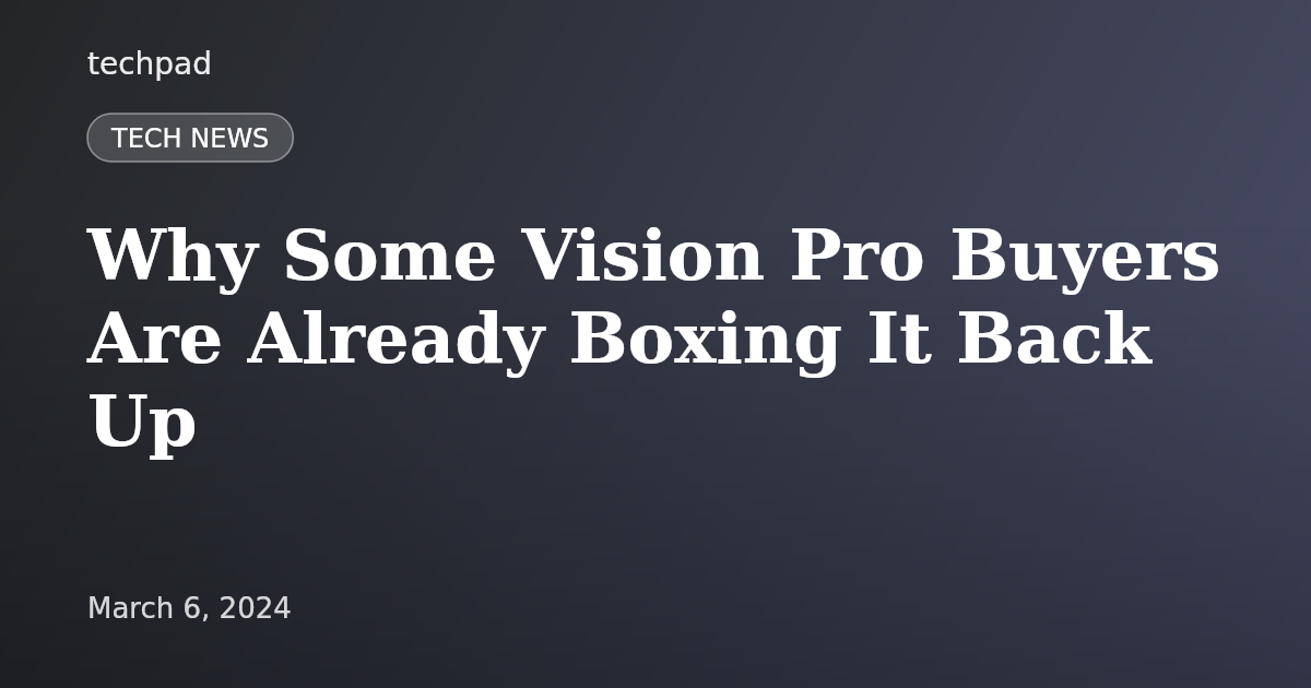 Why Some Vision Pro Buyers Are Already Boxing It Back Up