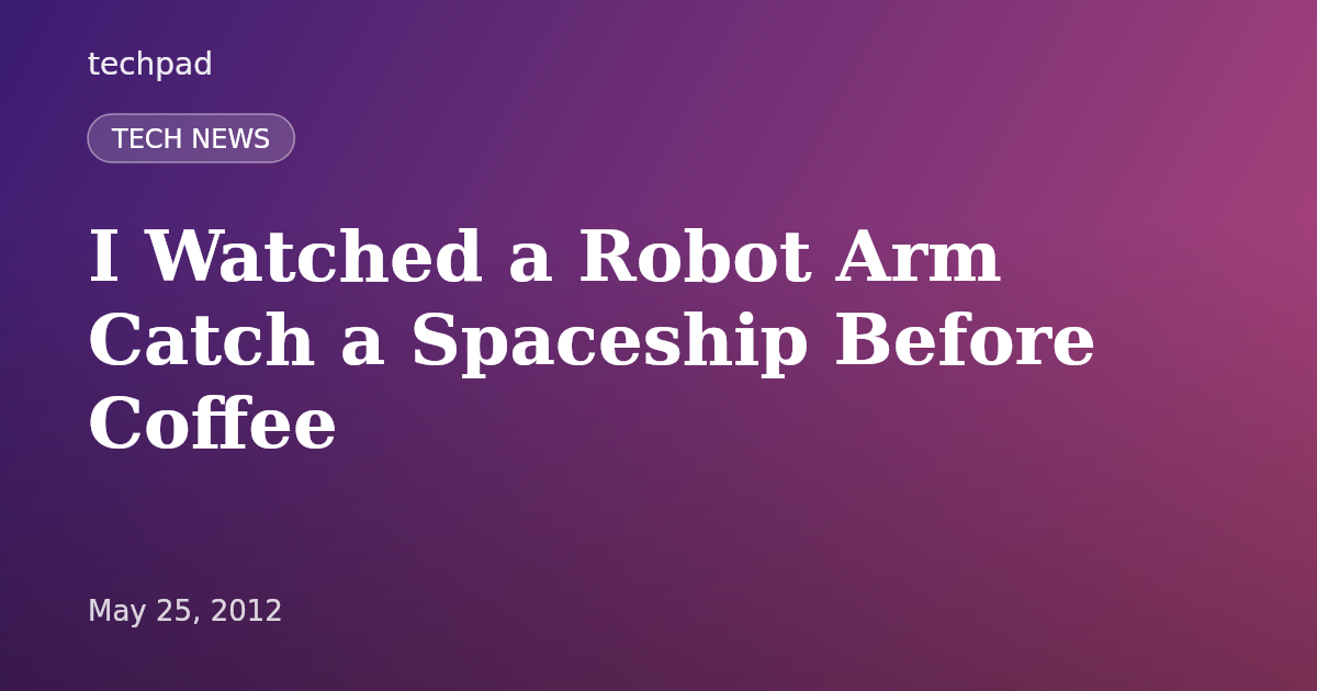 I Watched a Robot Arm Catch a Spaceship Before Coffee