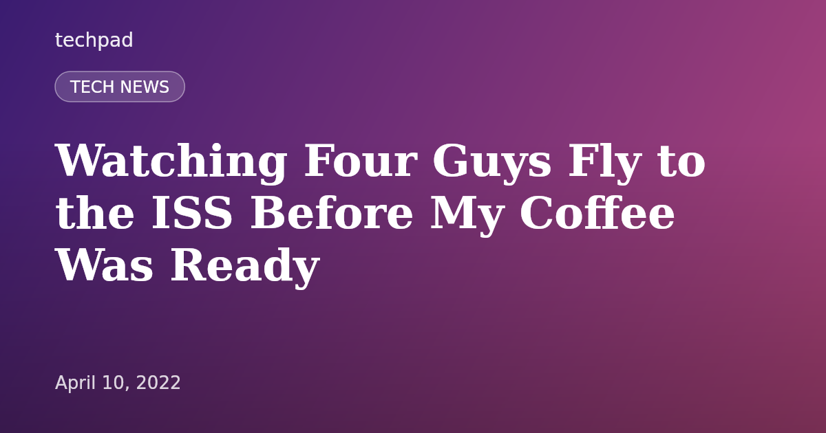 Watching Four Guys Fly to the ISS Before My Coffee Was Ready