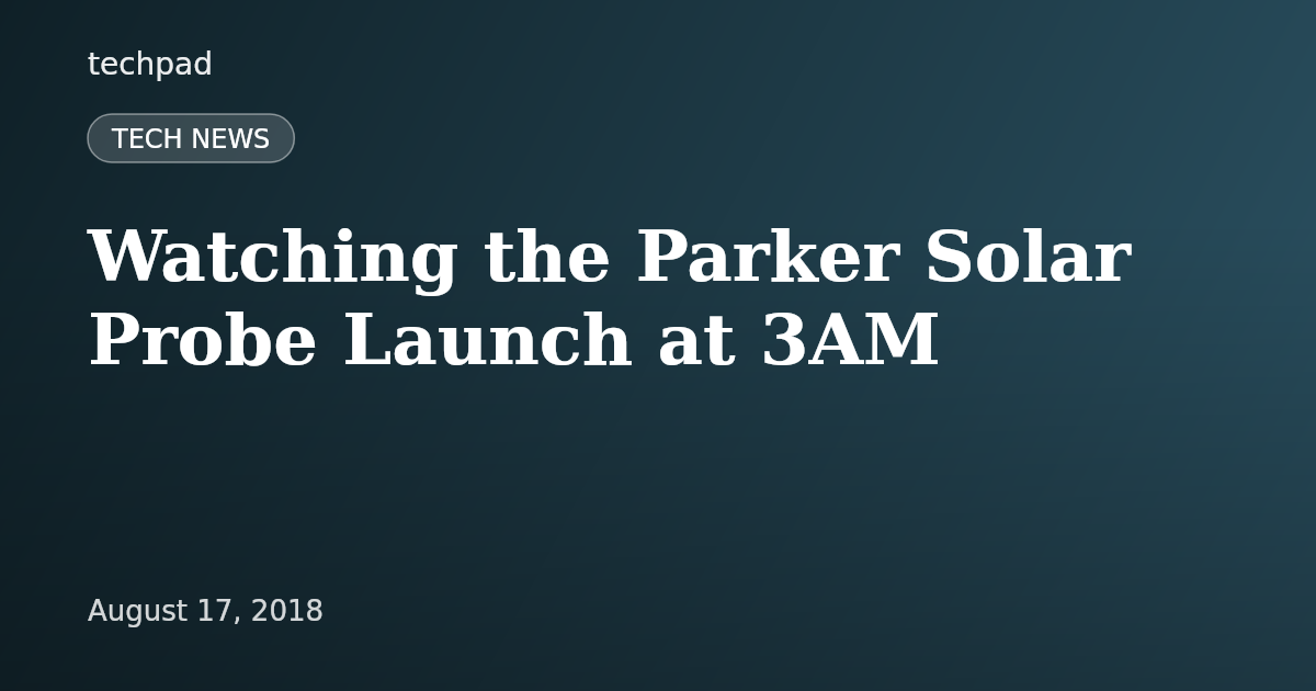 Watching the Parker Solar Probe Launch at 3AM