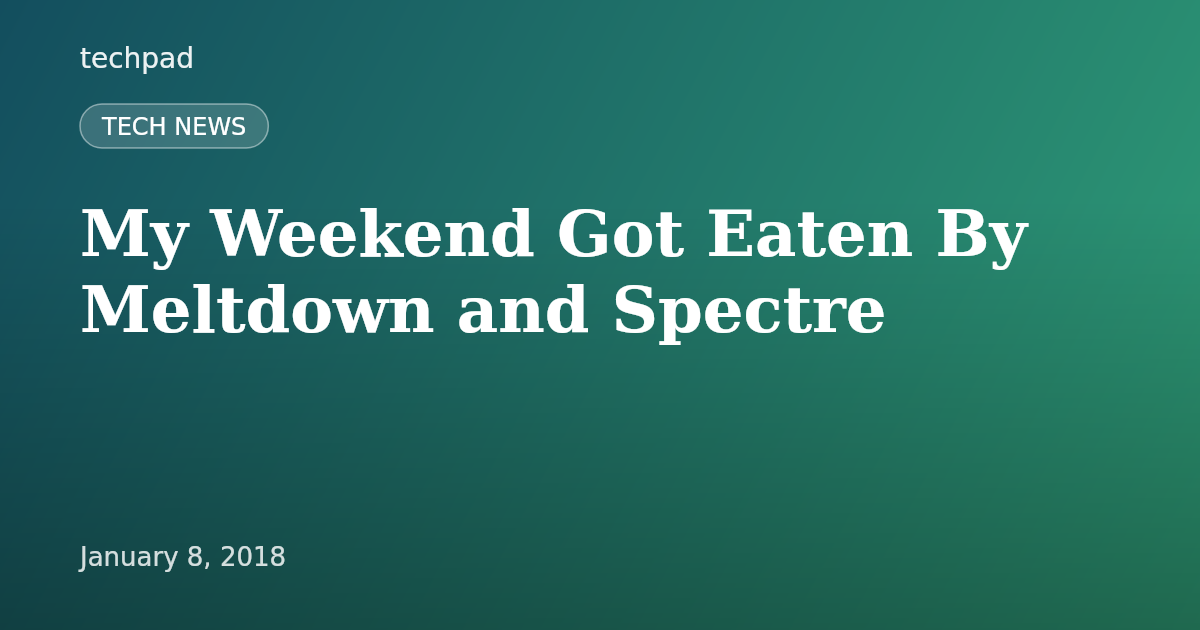 My Weekend Got Eaten By Meltdown and Spectre