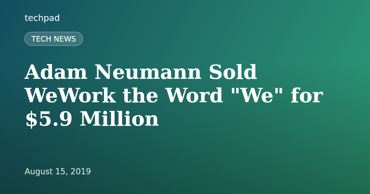 Adam Neumann Sold WeWork the Word "We" for $5.9 Million