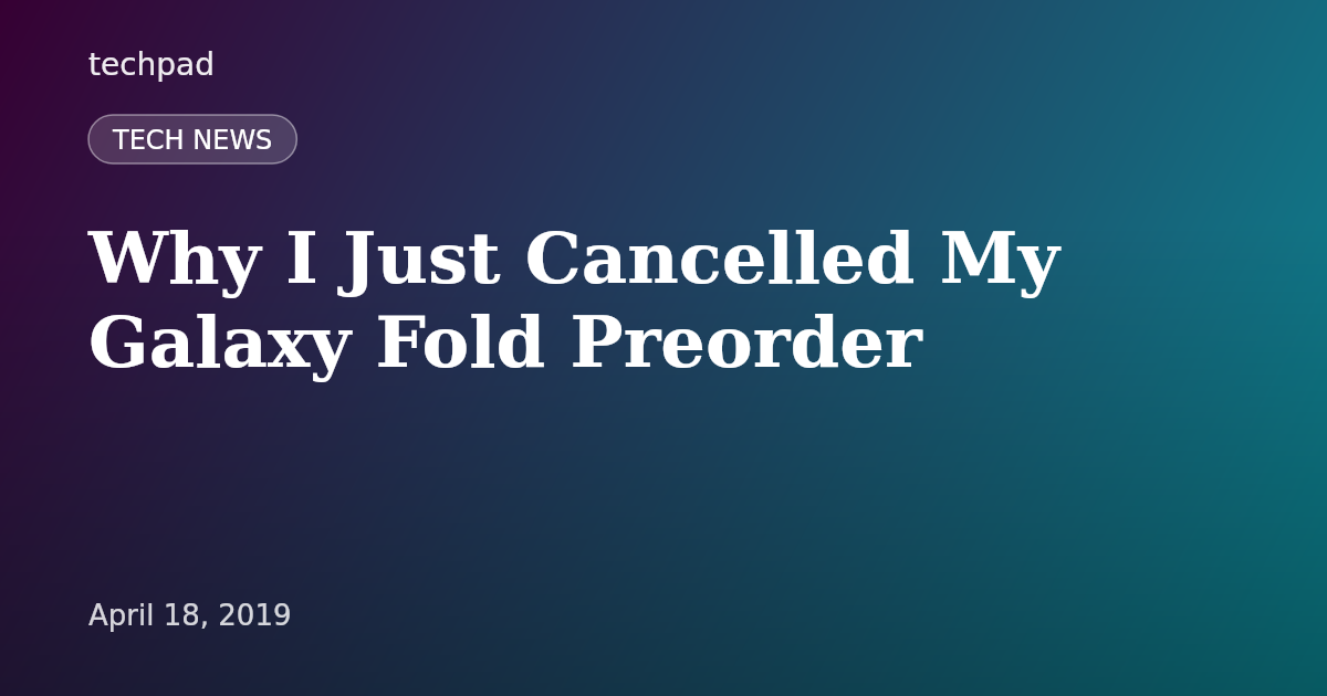 Why I Just Cancelled My Galaxy Fold Preorder