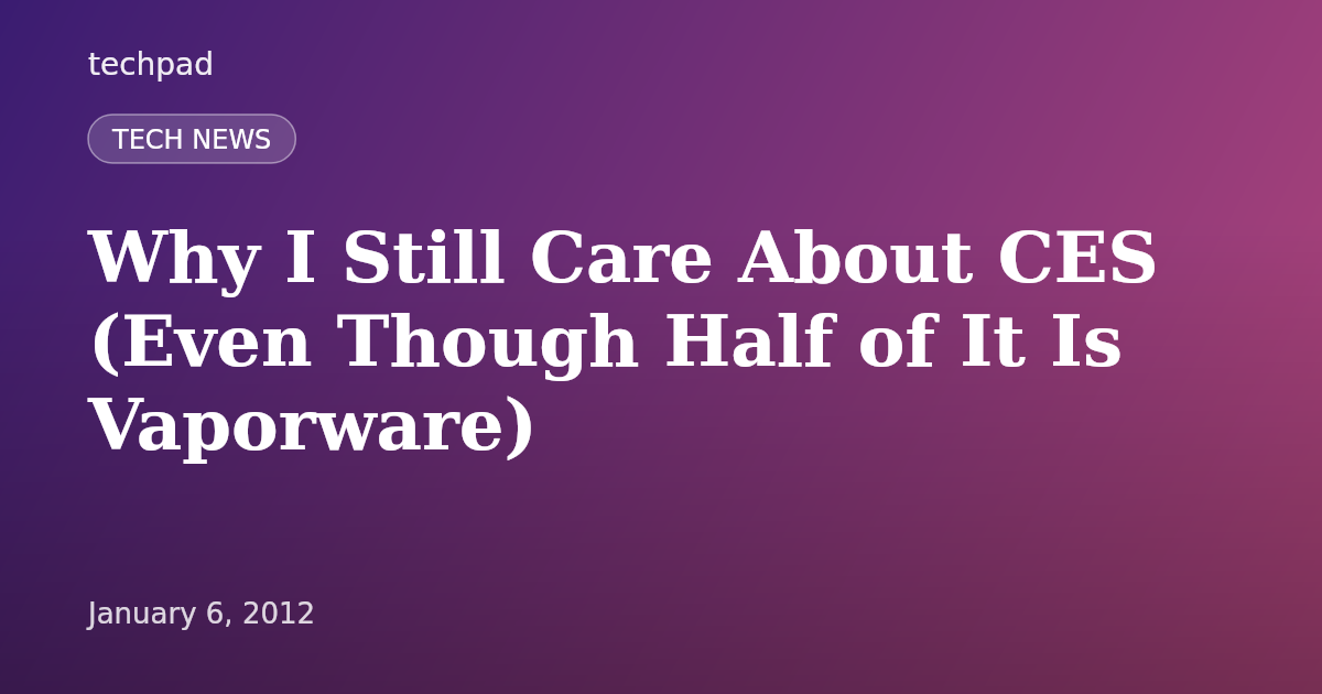 Why I Still Care About CES (Even Though Half of It Is Vaporware)