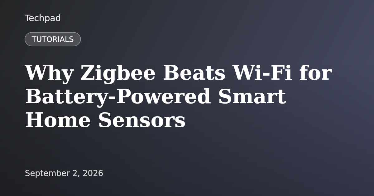 Why Zigbee Beats Wi-Fi for Battery-Powered Smart Home Sensors