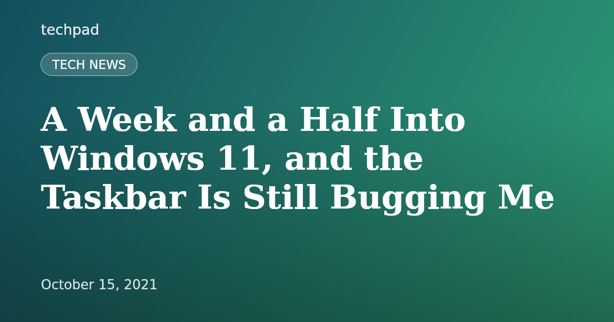 A Week and a Half Into Windows 11, and the Taskbar Is Still Bugging Me