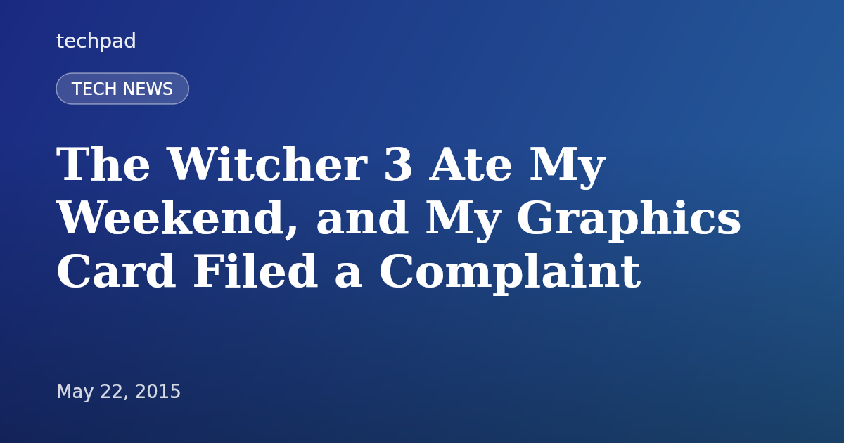 The Witcher 3 Ate My Weekend, and My Graphics Card Filed a Complaint