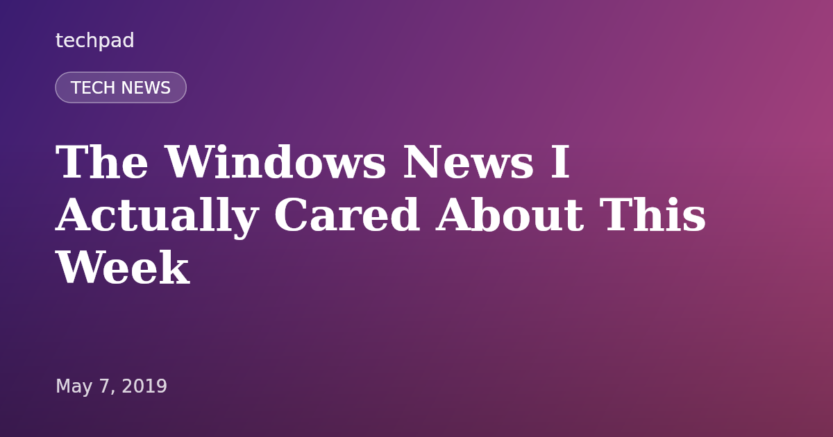 The Windows News I Actually Cared About This Week