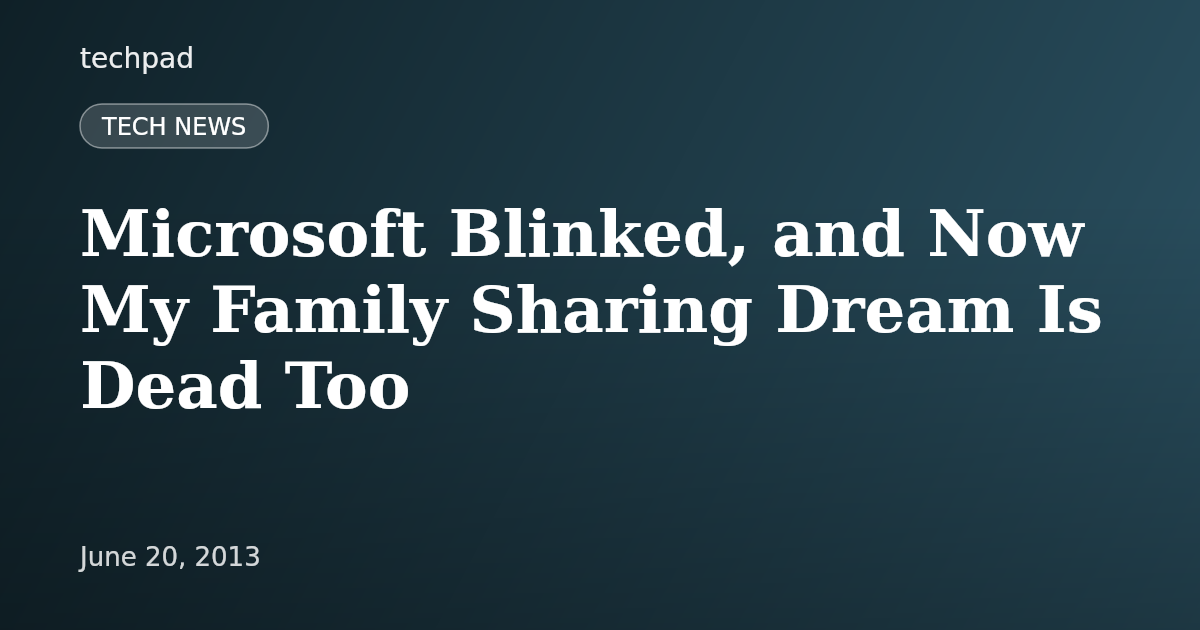 Microsoft Blinked, and Now My Family Sharing Dream Is Dead Too