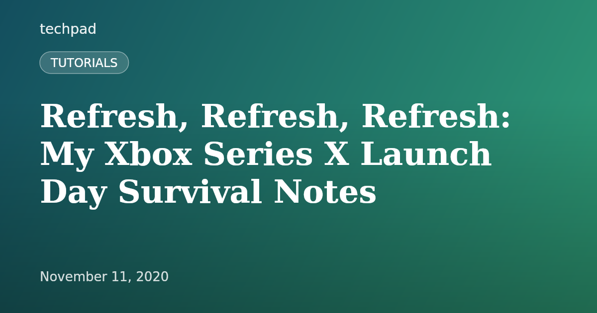 Refresh, Refresh, Refresh: My Xbox Series X Launch Day Survival Notes