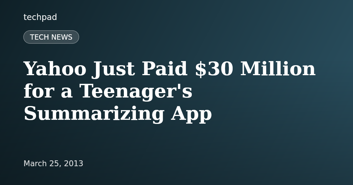 Yahoo Just Paid $30 Million for a Teenager's Summarizing App