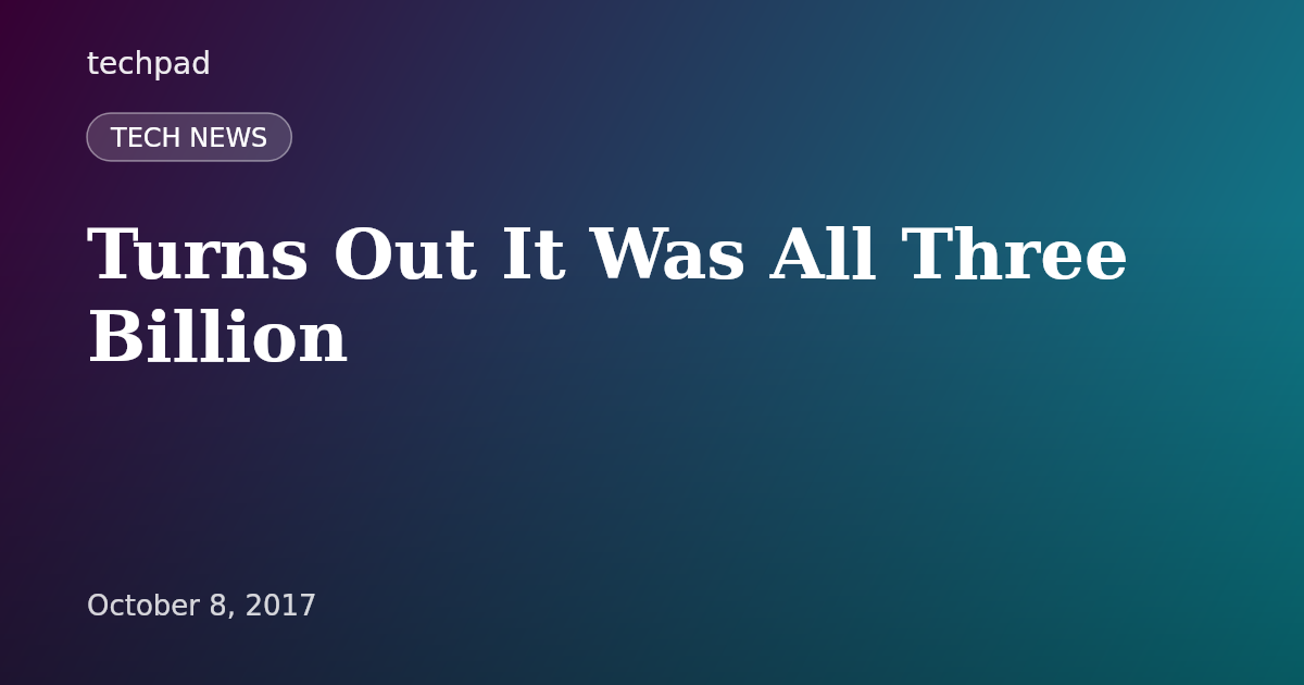 Turns Out It Was All Three Billion