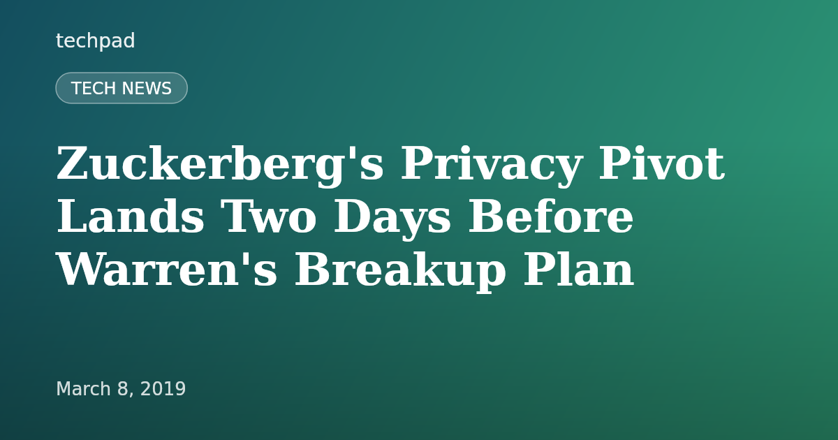 Zuckerberg's Privacy Pivot Lands Two Days Before Warren's Breakup Plan